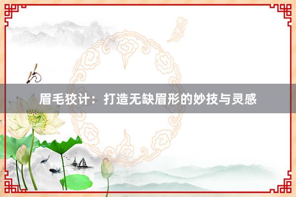 眉毛狡计：打造无缺眉形的妙技与灵感